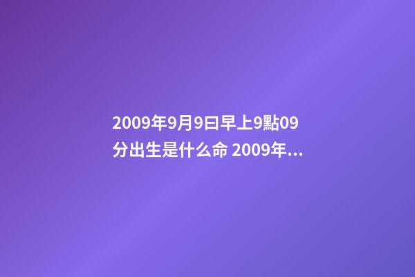 2009年9月9曰早上9點09分出生是什么命 2009年男孩屬牛什么命-第1張-觀點-玄機派